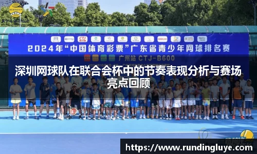 深圳网球队在联合会杯中的节奏表现分析与赛场亮点回顾