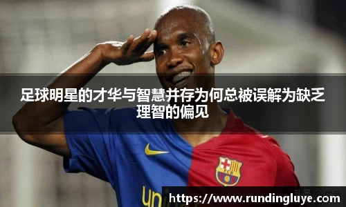 足球明星的才华与智慧并存为何总被误解为缺乏理智的偏见