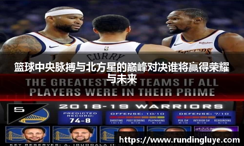 篮球中央脉搏与北方星的巅峰对决谁将赢得荣耀与未来