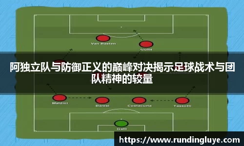 阿独立队与防御正义的巅峰对决揭示足球战术与团队精神的较量