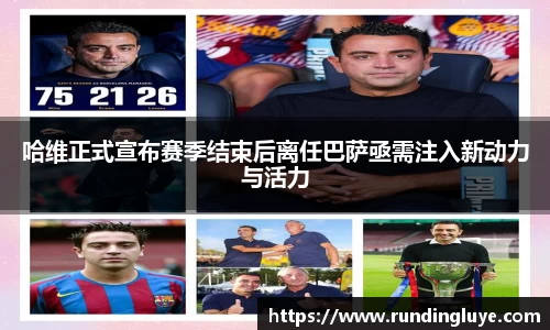 哈维正式宣布赛季结束后离任巴萨亟需注入新动力与活力